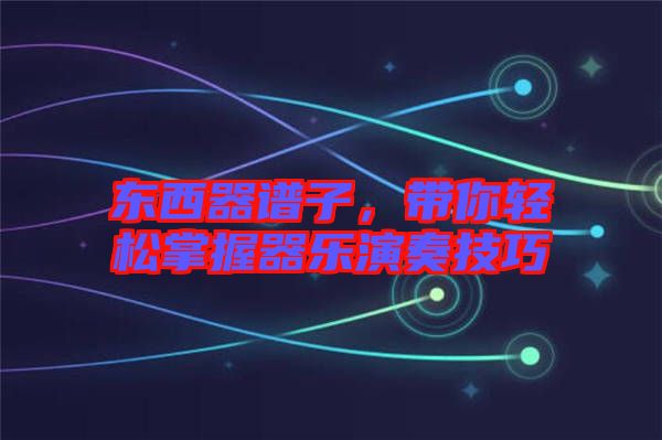 東西器譜子，帶你輕松掌握器樂演奏技巧