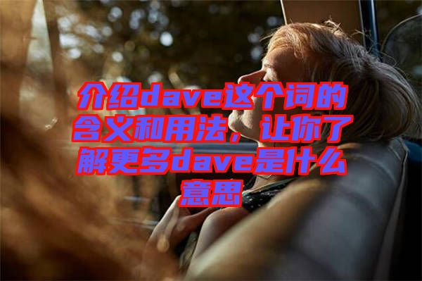 介紹dave這個(gè)詞的含義和用法，讓你了解更多dave是什么意思