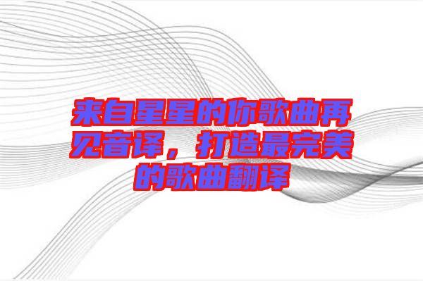 來(lái)自星星的你歌曲再見音譯，打造最完美的歌曲翻譯