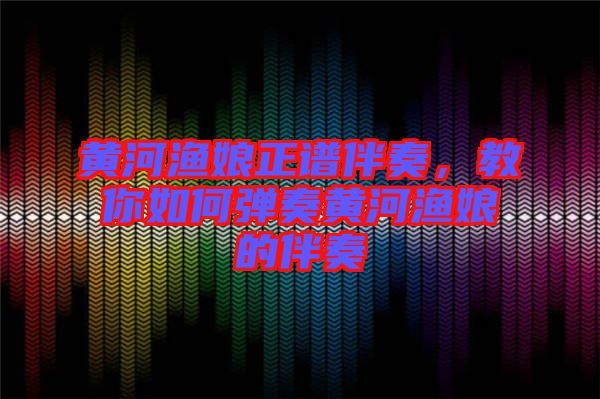 黃河漁娘正譜伴奏，教你如何彈奏黃河漁娘的伴奏