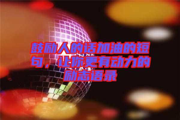鼓勵人的話加油的短句，讓你更有動力的勵志語錄