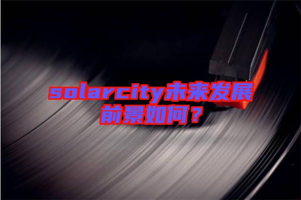 solarcity未來發(fā)展前景如何？