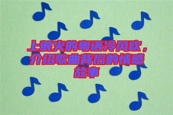 上很火的粵語(yǔ)冷風(fēng)吹，介紹歌曲背后的情感故事