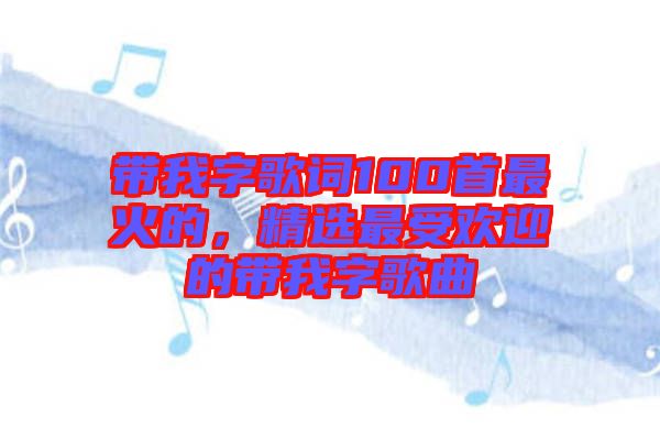 帶我字歌詞100首最火的，精選最受歡迎的帶我字歌曲