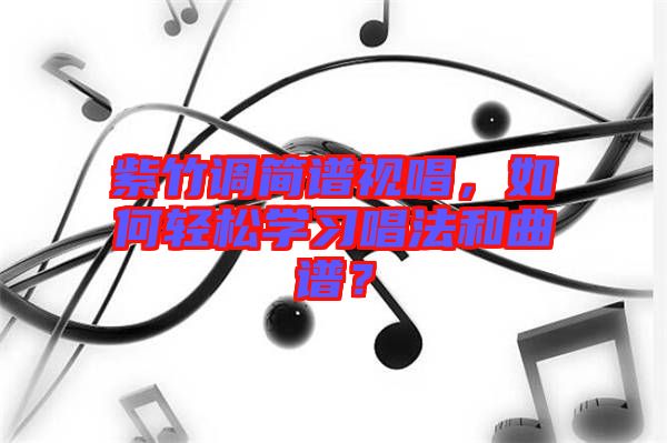 紫竹調(diào)簡譜視唱，如何輕松學(xué)習(xí)唱法和曲譜？