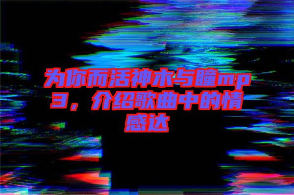 為你而活神木與瞳mp3，介紹歌曲中的情感達(dá)