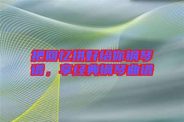 把回憶拼好給你鋼琴譜，享經(jīng)典鋼琴曲譜