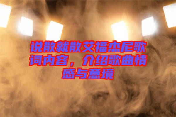 說散就散艾福杰尼歌詞內(nèi)容，介紹歌曲情感與意境