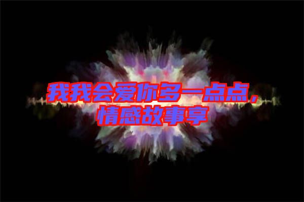 我我會愛你多一點(diǎn)點(diǎn)，情感故事享