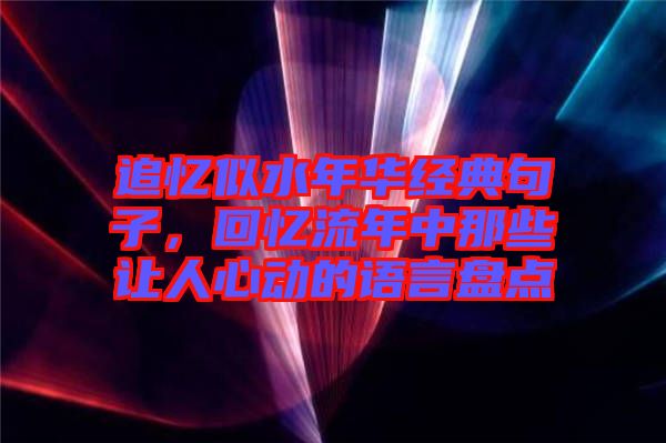 追憶似水年華經(jīng)典句子，回憶流年中那些讓人心動(dòng)的語言盤點(diǎn)