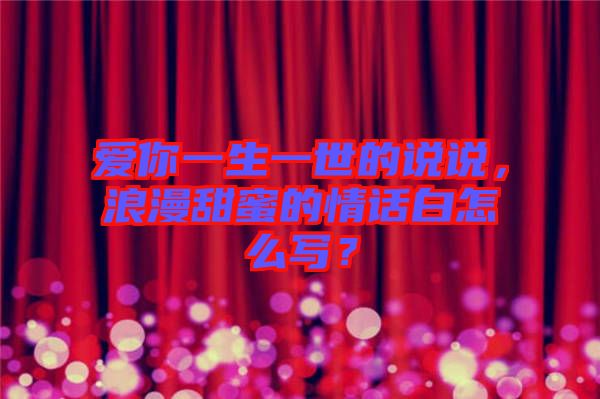愛(ài)你一生一世的說(shuō)說(shuō)，浪漫甜蜜的情話白怎么寫(xiě)？