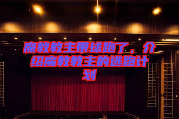魔教教主帶球跑了，介紹魔教教主的逃跑計劃