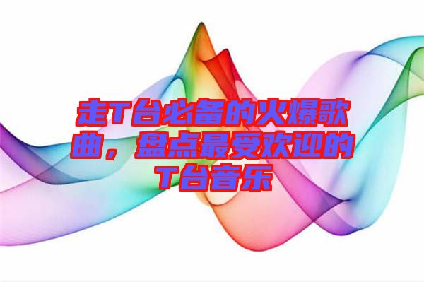 走T臺(tái)必備的火爆歌曲，盤點(diǎn)最受歡迎的T臺(tái)音樂