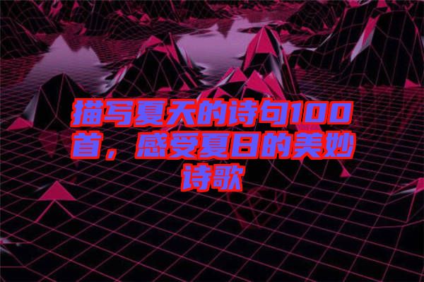 描寫夏天的詩句100首，感受夏日的美妙詩歌
