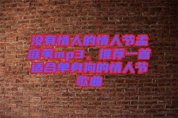 沒(méi)有情人的情人節(jié)孟庭葦mp3，推薦一首適合單身狗的情人節(jié)歌曲