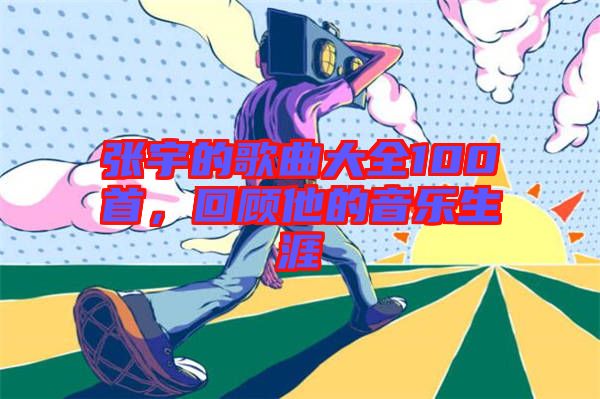 張宇的歌曲大全100首，回顧他的音樂生涯