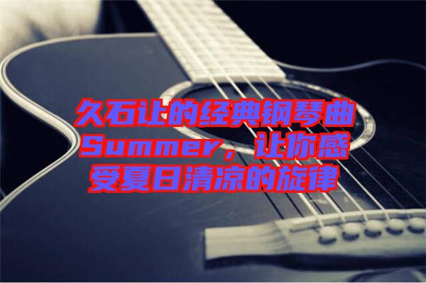 久石讓的經(jīng)典鋼琴曲Summer，讓你感受夏日清涼的旋律
