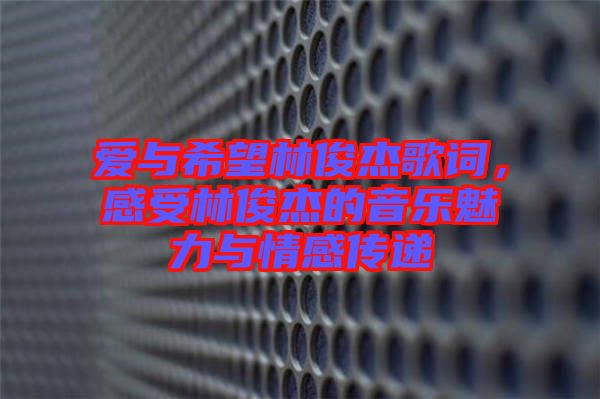 愛(ài)與希望林俊杰歌詞，感受林俊杰的音樂(lè)魅力與情感傳遞
