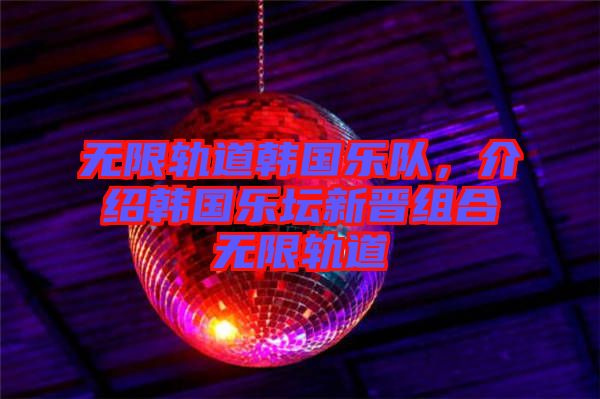 無限軌道韓國樂隊(duì)，介紹韓國樂壇新晉組合無限軌道