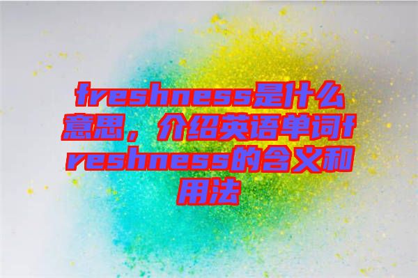 freshness是什么意思，介紹英語單詞freshness的含義和用法