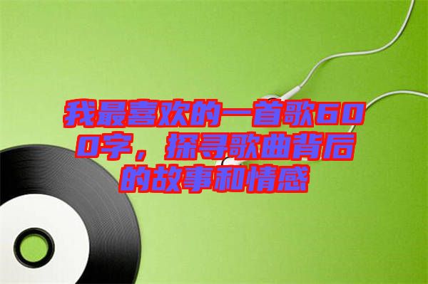 我最喜歡的一首歌600字，探尋歌曲背后的故事和情感