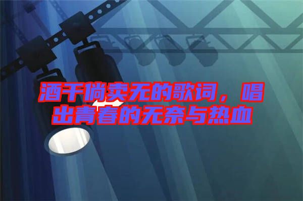 酒干倘賣無的歌詞，唱出青春的無奈與熱血