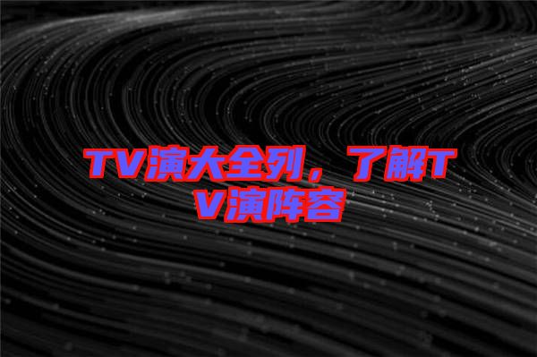 TV演大全列，了解TV演陣容