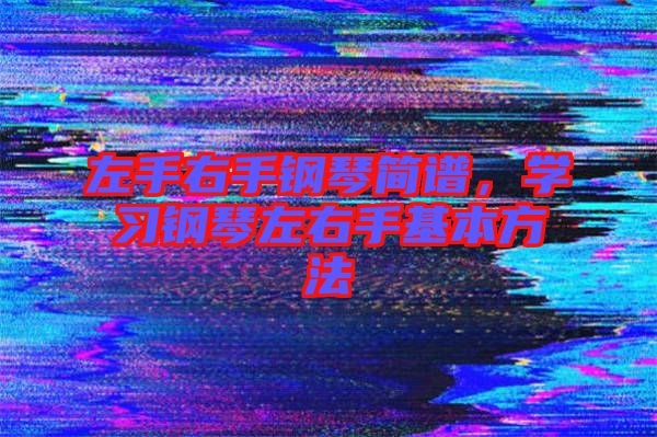 左手右手鋼琴簡譜，學(xué)習(xí)鋼琴左右手基本方法