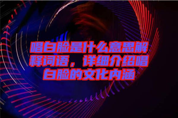 唱白臉是什么意思解釋詞語，詳細介紹唱白臉的文化內(nèi)涵