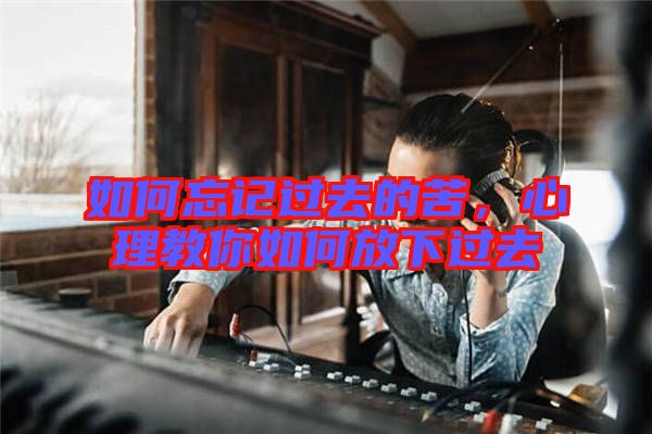 如何忘記過去的苦，心理教你如何放下過去