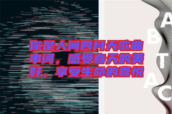 你是人間四月天歌曲串詞，感受春天的美好，享受生命的喜悅
