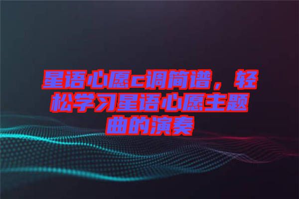 星語心愿c調(diào)簡譜，輕松學習星語心愿主題曲的演奏