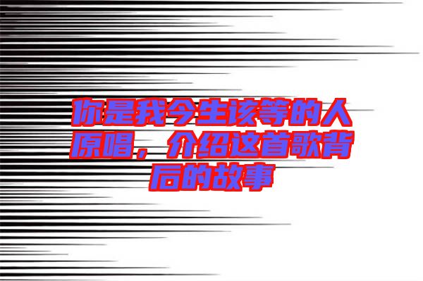 你是我今生該等的人原唱，介紹這首歌背后的故事