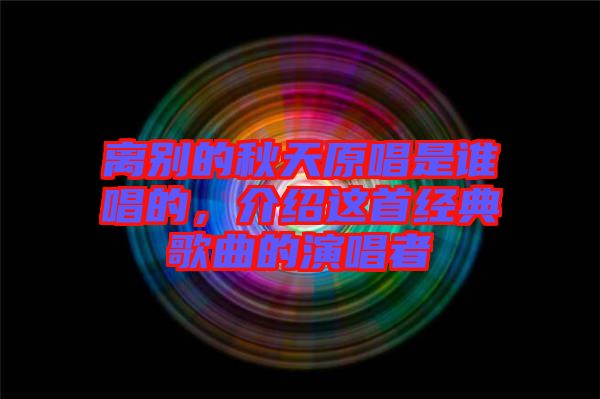 離別的秋天原唱是誰唱的，介紹這首經(jīng)典歌曲的演唱者