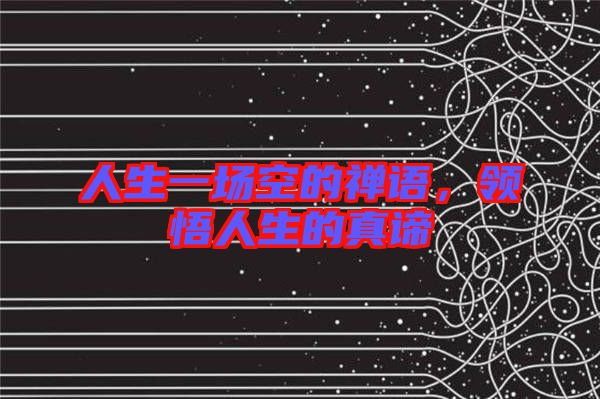 人生一場空的禪語，領(lǐng)悟人生的真諦