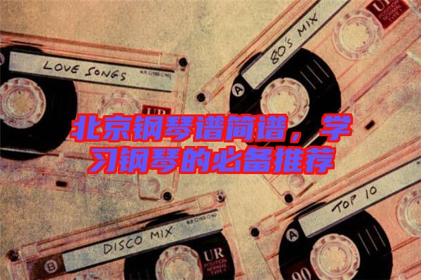 北京鋼琴譜簡譜，學(xué)習(xí)鋼琴的必備推薦