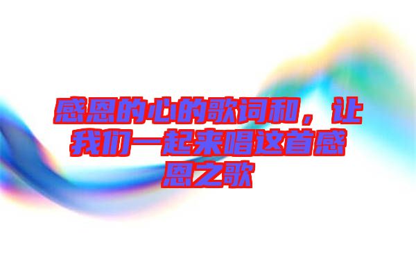 感恩的心的歌詞和，讓我們一起來唱這首感恩之歌