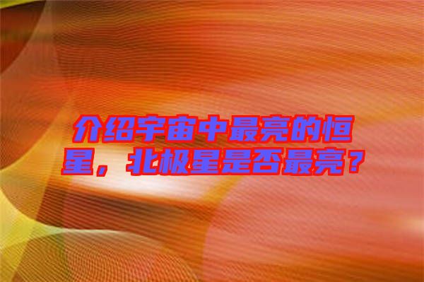 介紹宇宙中最亮的恒星，北極星是否最亮？