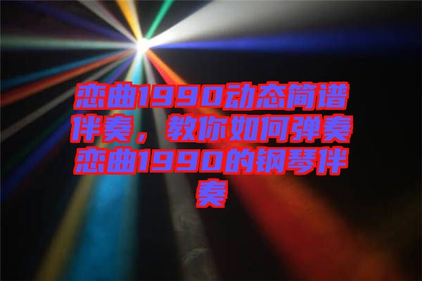戀曲1990動態(tài)簡譜伴奏，教你如何彈奏戀曲1990的鋼琴伴奏