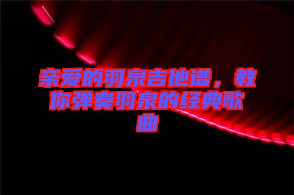親愛的羽泉吉他譜，教你彈奏羽泉的經(jīng)典歌曲