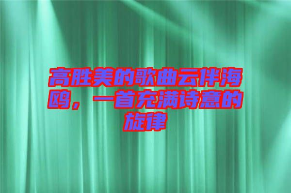 高勝美的歌曲云伴海鷗，一首充滿詩意的旋律