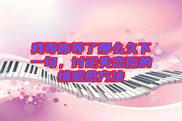 我等你等了那么久下一句，討論失戀后的情感愈方法