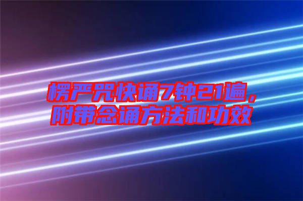 楞嚴(yán)咒快誦7鐘21遍，附帶念誦方法和功效