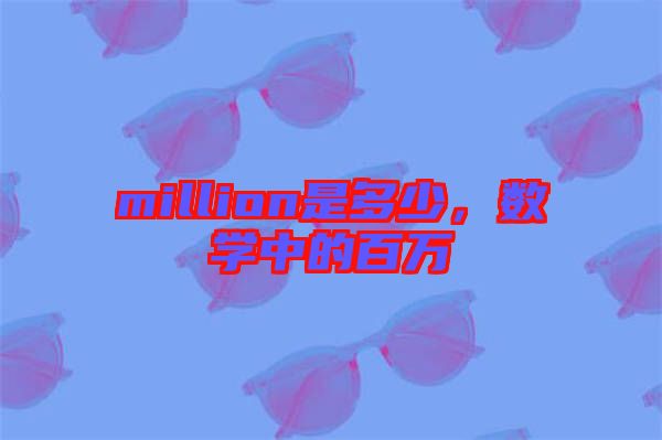million是多少，數(shù)學(xué)中的百萬