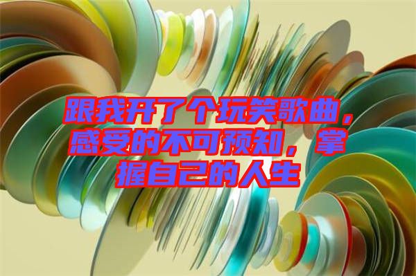 跟我開了個(gè)玩笑歌曲，感受的不可預(yù)知，掌握自己的人生