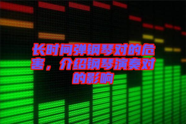 長(zhǎng)時(shí)間彈鋼琴對(duì)的危害，介紹鋼琴演奏對(duì)的影響