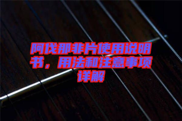 阿伐那非片使用說明書，用法和注意事項(xiàng)詳解