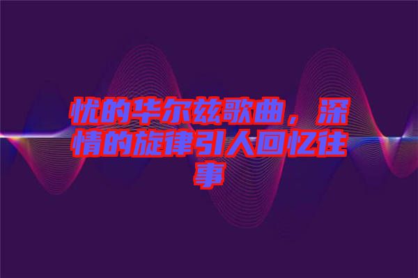 憂的華爾茲歌曲，深情的旋律引人回憶往事