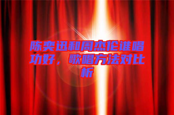 陳奕迅和周杰倫誰唱功好，歌唱方法對比析