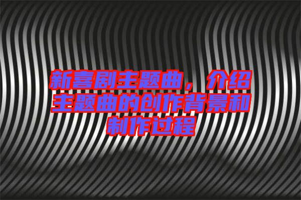 新喜劇主題曲，介紹主題曲的創(chuàng)作背景和制作過(guò)程